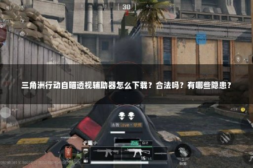 三角洲行动自瞄透视辅助器怎么下载？合法吗？有哪些隐患？