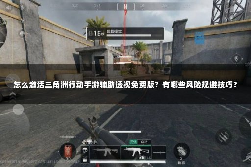 怎么激活三角洲行动手游辅助透视免费版？有哪些风险规避技巧？